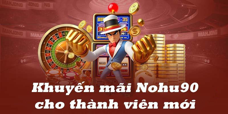 Người mới được nhận khuyến mãi Nohu90 vô cùng hấp dẫn